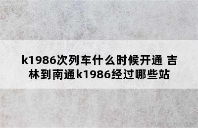 k1986次列车什么时候开通 吉林到南通k1986经过哪些站